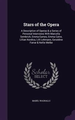 Stars of the Opera: A Description of Operas & a Series of Personal Interviews With Marcella Sembrich, Emma Eames, Emma Calve, Lillian Nord - Wagnalls, Mabel