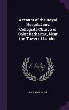 Account of the Royal Hospital and Collegiate Church of Saint Katharine, Near the Tower of London - Nichols, John Bowyer