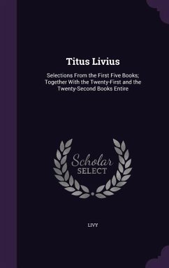 Titus Livius: Selections From the First Five Books; Together With the Twenty-First and the Twenty-Second Books Entire - Livy