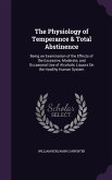 The Physiology of Temperance & Total Abstinence: Being an Examination of the Effects of the Excessive, Moderate, and Occasional Use of Alcoholic Liquo