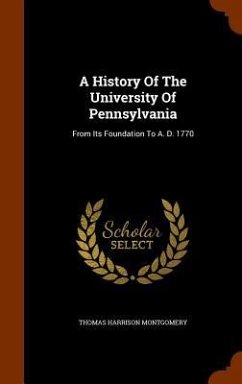 A History Of The University Of Pennsylvania: From Its Foundation To A. D. 1770 - Montgomery, Thomas Harrison