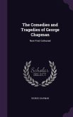 The Comedies and Tragedies of George Chapman: Now First Collected