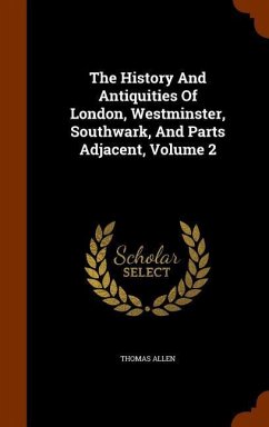 The History And Antiquities Of London, Westminster, Southwark, And Parts Adjacent, Volume 2 - Allen, Thomas