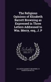 The Religious Opinions of Elizabeth Barrett Browning as Expressed in Three Letters Addressed to Wm. Merry, esq., J. P