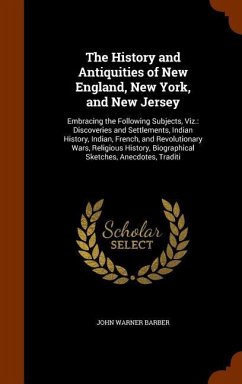 The History and Antiquities of New England, New York, and New Jersey: Embracing the Following Subjects, Viz.: Discoveries and Settlements, Indian Hist - Barber, John Warner