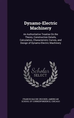 Dynamo-Electric Machinery: An Authoritative Treatise On the Theory, Construction Details, Calculation, Characteristic Curves, and Design of Dynam - Crocker, Francis Bacon