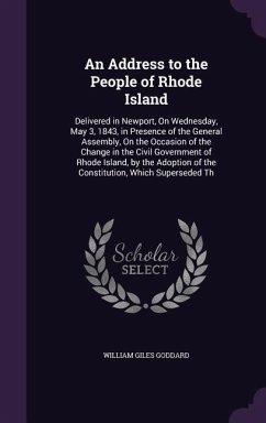 An Address to the People of Rhode Island: Delivered in Newport, On Wednesday, May 3, 1843, in Presence of the General Assembly, On the Occasion of the - Goddard, William Giles