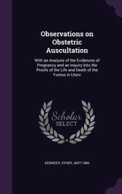 Observations on Obstetric Auscultation: With an Analysis of the Evidences of Pregnancy and an Inquiry Into the Proofs of the Life and Death of the Foe - Kennedy, Evory