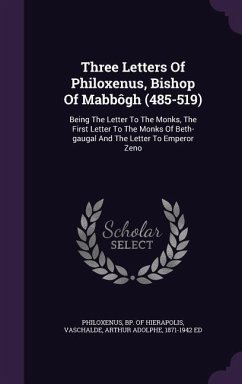 Three Letters Of Philoxenus, Bishop Of Mabbôgh (485-519): Being The Letter To The Monks, The First Letter To The Monks Of Beth-gaugal And The Letter T