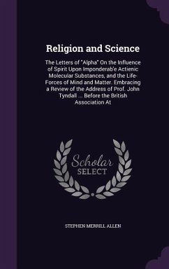 Religion and Science: The Letters of Alpha On the Influence of Spirit Upon Imponderab'e Actienic Molecular Substances, and the Life-Forces o - Allen, Stephen Merrill
