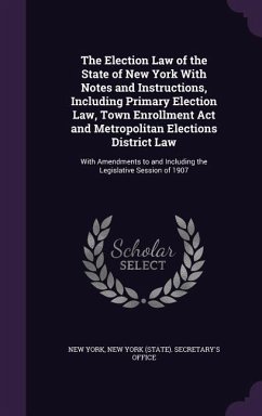 The Election Law of the State of New York With Notes and Instructions, Including Primary Election Law, Town Enrollment Act and Metropolitan Elections - York, New