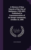 A History of Zion Church of the City of Baltimore, 1755-1897, Published in Commemoration of its Sesqui-centennial, October 15, 1905