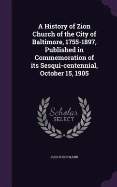 A History of Zion Church of the City of Baltimore, 1755-1897, Published in Commemoration of its Sesqui-centennial, October 15, 1905 - Hofmann, Julius