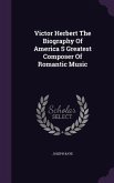 Victor Herbert The Biography Of America S Greatest Composer Of Romantic Music