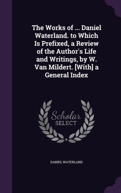 The Works of ... Daniel Waterland. to Which Is Prefixed, a Review of the Author's Life and Writings, by W. Van Mildert. [With] a General Index - Waterland, Daniel