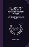 The Hydropathic Treatment of Diseases Peculiar to Women: And of Women in Childbed; With Some Observations On the Management of Infants