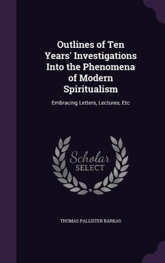 Outlines of Ten Years' Investigations Into the Phenomena of Modern Spiritualism - Barkas, Thomas Pallister