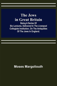 The Jews in Great Britain ; Being a Series of Six Lectures, Delivered in the Liverpool Collegiate Institution, on the Antiquities of the Jews in England. - Margoliouth, Moses