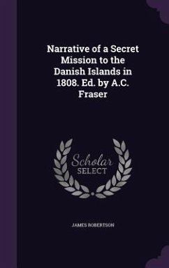 Narrative of a Secret Mission to the Danish Islands in 1808. Ed. by A.C. Fraser - Robertson, James