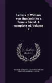 Letters of William von Humboldt to a female friend. A complete ed. Volume 2