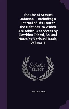 The Life of Samuel Johnson ... Including a Journal of His Tour to the Hebrides. to Which Are Added, Anecdotes by Hawkins, Piozzi, &c. and Notes by Var - Boswell, James