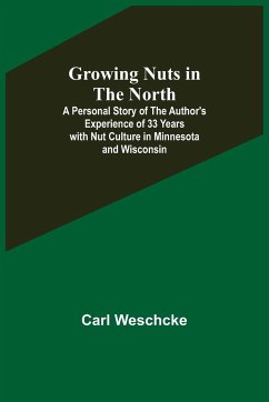 Growing Nuts in the North; A Personal Story of the Author's Experience of 33 Years with Nut Culture in Minnesota and Wisconsin - Weschcke, Carl