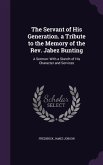 The Servant of His Generation. a Tribute to the Memory of the Rev. Jabez Bunting: A Sermon: With a Sketch of His Character and Services