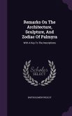 Remarks On The Architecture, Sculpture, And Zodiac Of Palmyra: With A Key To The Inscriptions