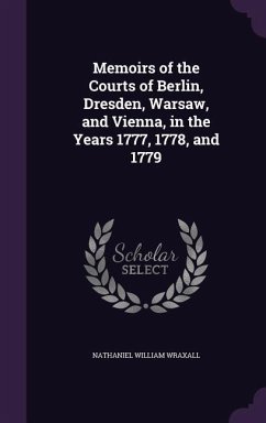 Memoirs of the Courts of Berlin, Dresden, Warsaw, and Vienna, in the Years 1777, 1778, and 1779 - Wraxall, Nathaniel William