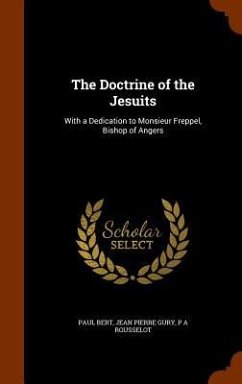 The Doctrine of the Jesuits: With a Dedication to Monsieur Freppel, Bishop of Angers - Bert, Paul; Gury, Jean Pierre; Rousselot, P. A.
