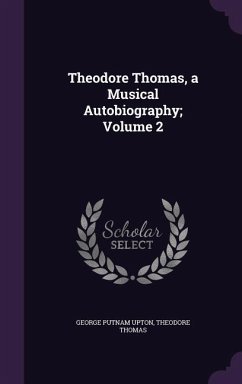 Theodore Thomas, a Musical Autobiography; Volume 2 - Upton, George Putnam; Thomas, Theodore