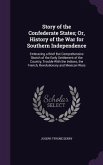 Story of the Confederate States; Or, History of the War for Southern Independence: Embracing a Brief But Comprehensive Sketch of the Early Settlement