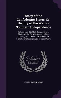 Story of the Confederate States; Or, History of the War for Southern Independence: Embracing a Brief But Comprehensive Sketch of the Early Settlement - Derry, Joseph Tyrone