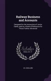 Railway Business and Accounts: Designed for the Instruction of Junior Clerks, and As a Book of Reference for Those Further Advanced