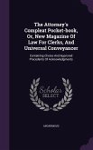 The Attorney's Compleat Pocket-book, Or, New Magazine Of Law For Clerks, And Universal Conveyancer: Containing Choice And Approved Precedents Of Ackno