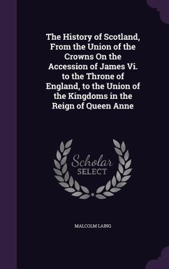 The History of Scotland, From the Union of the Crowns On the Accession of James Vi. to the Throne of England, to the Union of the Kingdoms in the Reig - Laing, Malcolm