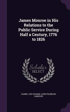 James Monroe in His Relations to the Public Service During Half a Century, 1776 to 1826 - Gilman, Daniel Coit; Jameson, John Franklin