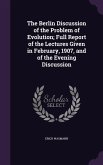 The Berlin Discussion of the Problem of Evolution; Full Report of the Lectures Given in February, 1907, and of the Evening Discussion