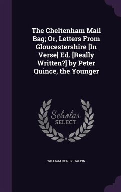 The Cheltenham Mail Bag; Or, Letters From Gloucestershire [In Verse] Ed. [Really Written?] by Peter Quince, the Younger - Halpin, William Henry