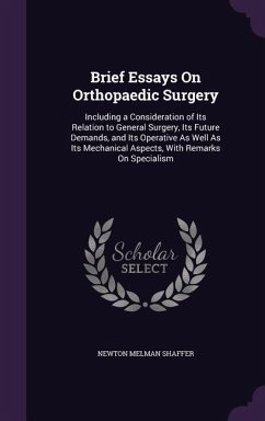 Brief Essays On Orthopaedic Surgery: Including a Consideration of Its Relation to General Surgery, Its Future Demands, and Its Operative As Well As It - Shaffer, Newton Melman