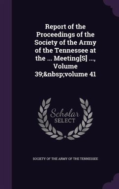 Report of the Proceedings of the Society of the Army of the Tennessee at the ... Meeting[S] ..., Volume 39; volume 41