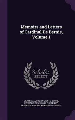 Memoirs and Letters of Cardinal De Bernis, Volume 1 - Sainte-Beuve, Charles Augustin; Wormeley, Katharine Prescott; De De Bernis, François-Joachim Pierre