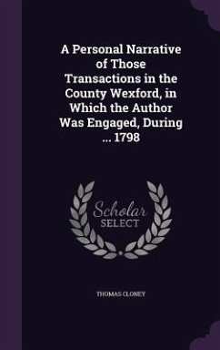 A Personal Narrative of Those Transactions in the County Wexford, in Which the Author Was Engaged, During ... 1798 - Cloney, Thomas