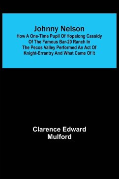 Johnny Nelson ; How a one-time pupil of Hopalong Cassidy of the famous Bar-20 ranch in the Pecos Valley performed an act of knight-errantry and what came of it - Edward Mulford, Clarence