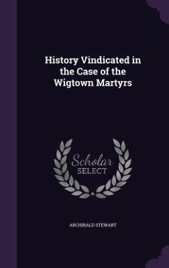 History Vindicated in the Case of the Wigtown Martyrs - Stewart, Archibald