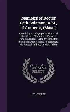 Memoirs of Doctor Seth Coleman, A.M., of Amherst, (Mass.): Containing I. a Biographical Sketch of His Life and Character; Ii. Extracts From His Journa - Coleman, Seth