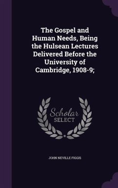 The Gospel and Human Needs, Being the Hulsean Lectures Delivered Before the University of Cambridge, 1908-9; - Figgis, John Neville