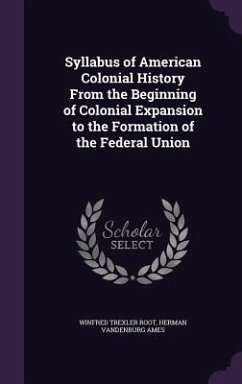 Syllabus of American Colonial History From the Beginning of Colonial Expansion to the Formation of the Federal Union - Root, Winfred Trexler; Ames, Herman Vandenburg