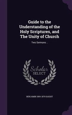 Guide to the Understanding of the Holy Scriptures, and The Unity of Church: Two Sermons .. - Haight, Benjamin