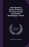 Miscellaneous Works, Written by His Grace, George, Late Duke of Buckingham, Volume 1